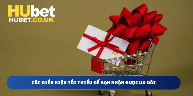 Các điều kiện tối thiểu để bạn được nhận ưu đãi