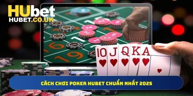 Cách chơi Poker Hubet chuẩn nhất 2025