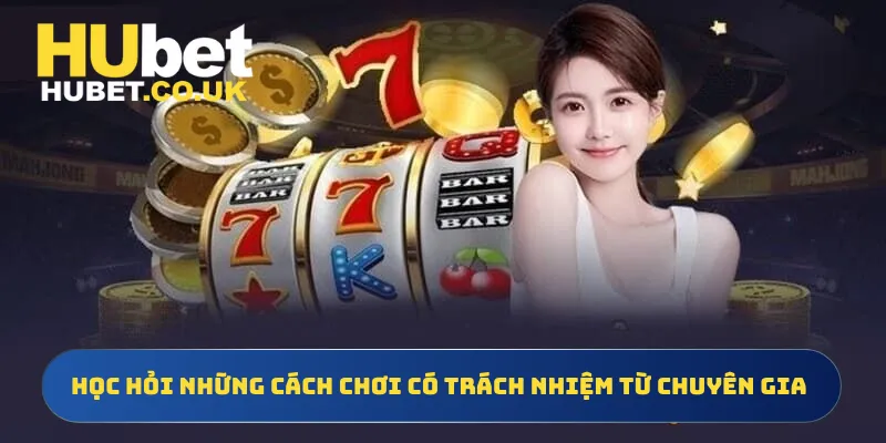 Học hỏi những cách chơi có trách nhiệm từ chuyên gia