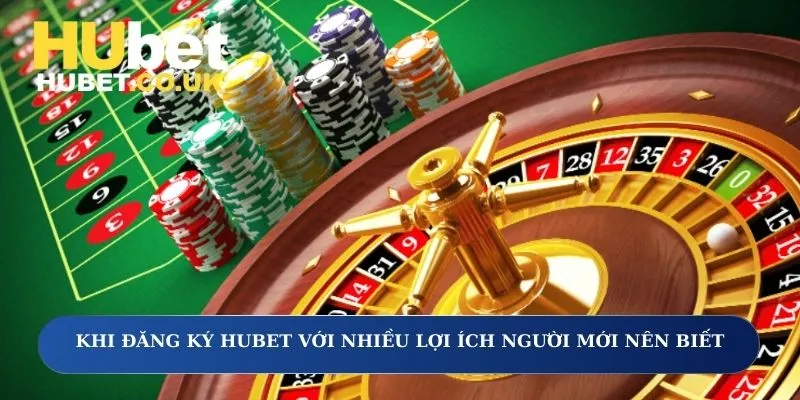 Khi đăng ký Hubet với nhiều lợi ích người mới nên biết