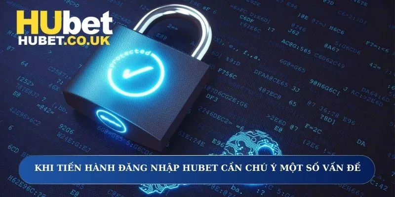 Khi tiến hành đăng nhập Hubet cần chú ý một số vấn đề
