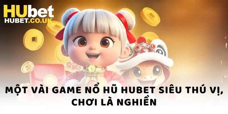 Một vài game nổ hũ Hubet siêu thú vị, chơi là nghiền