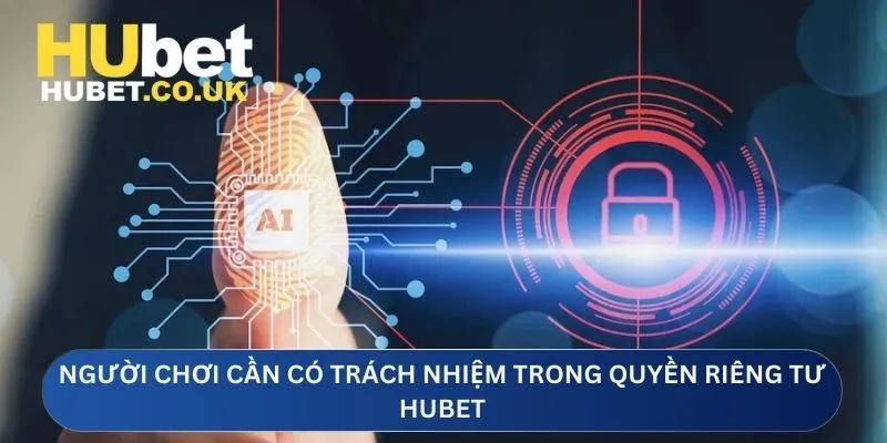 Người chơi cần có trách nhiệm trong quyền riêng tư Hubet