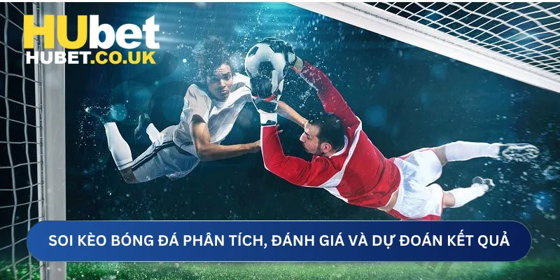 Soi kèo bóng đá phân tích, đánh giá và dự đoán kết quả