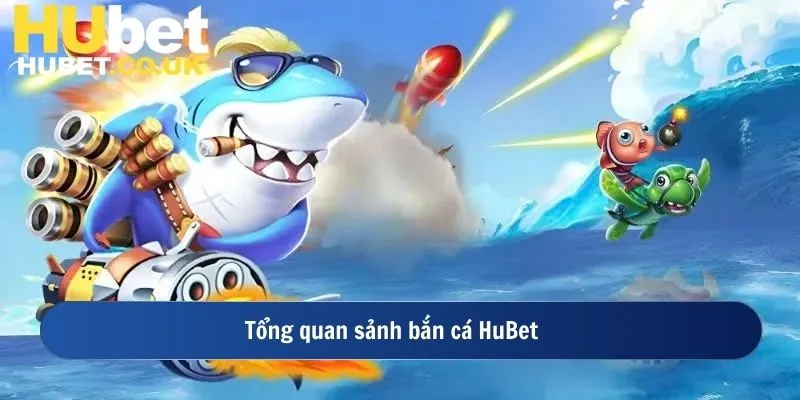 Tổng quan sảnh bắn cá HuBet