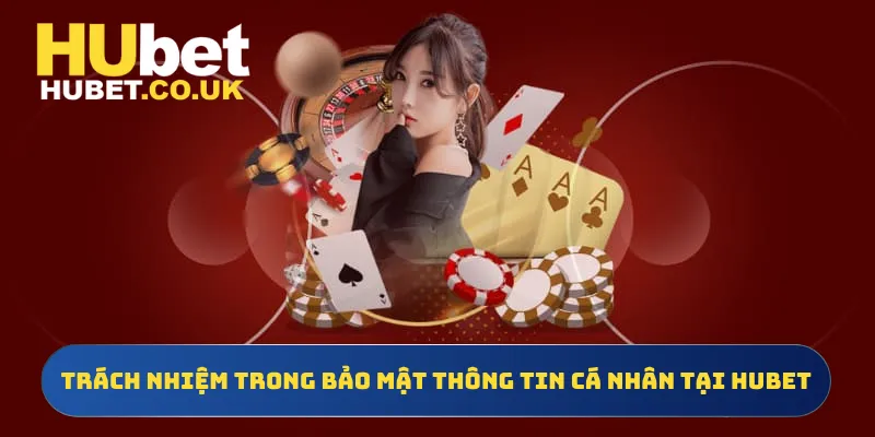 Trách nhiệm trong bảo mật thông tin cá nhân tại Hubet