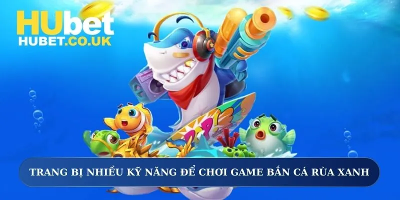 Trang bị nhiều kỹ năng để chơi game bắn cá rùa xanh