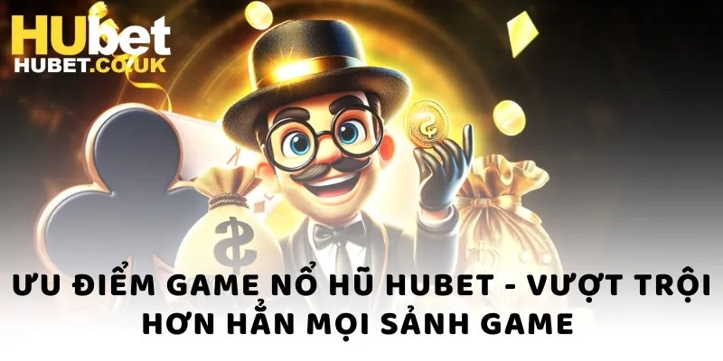 Ưu điểm game nổ hũ Hubet - Vượt trội hơn hẳn mọi sảnh game