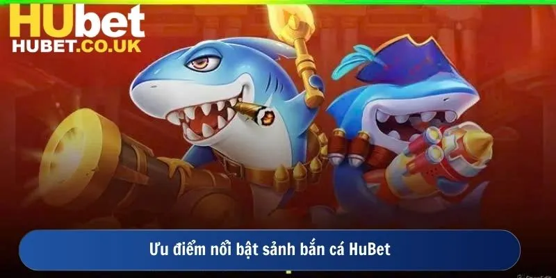 Ưu điểm nổi bật sảnh bắn cá HuBet